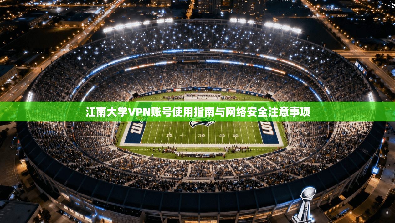 江南大学VPN账号使用指南与网络安全注意事项