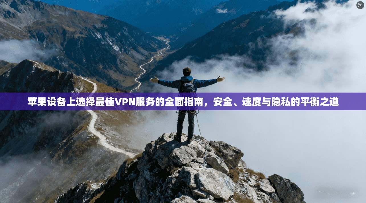 苹果设备上选择最佳VPN服务的全面指南，安全、速度与隐私的平衡之道