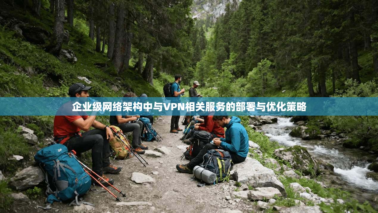 企业级网络架构中与VPN相关服务的部署与优化策略