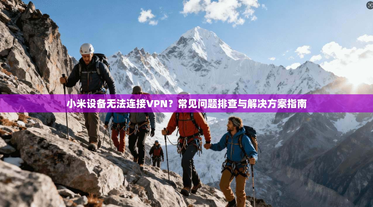小米设备无法连接VPN？常见问题排查与解决方案指南