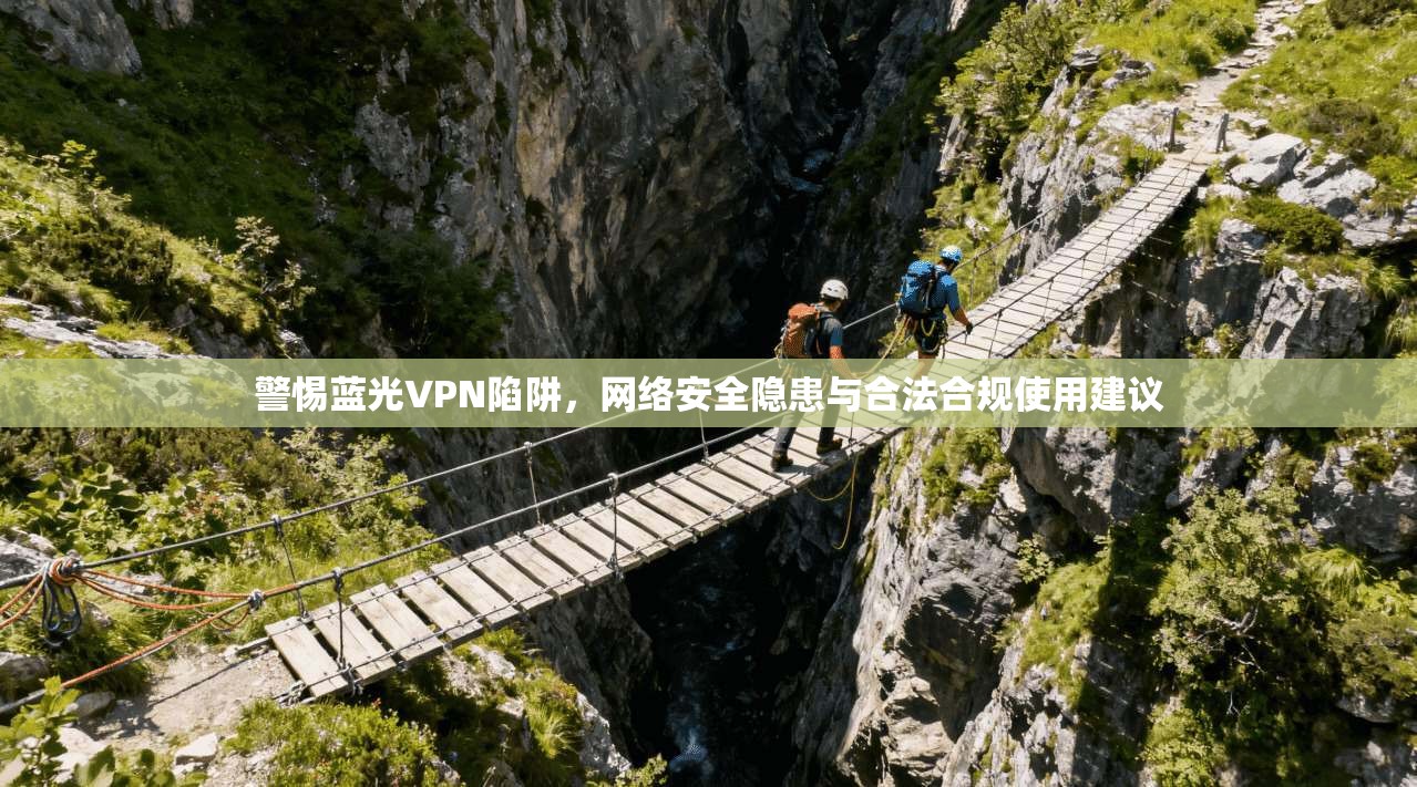 警惕蓝光VPN陷阱，网络安全隐患与合法合规使用建议