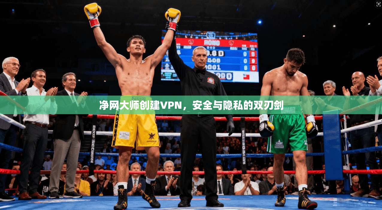 净网大师创建VPN，安全与隐私的双刃剑