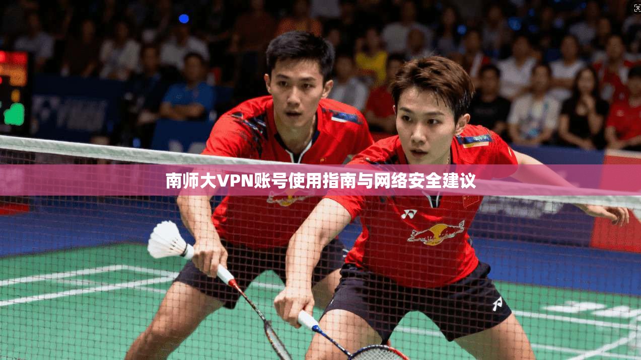南师大VPN账号使用指南与网络安全建议