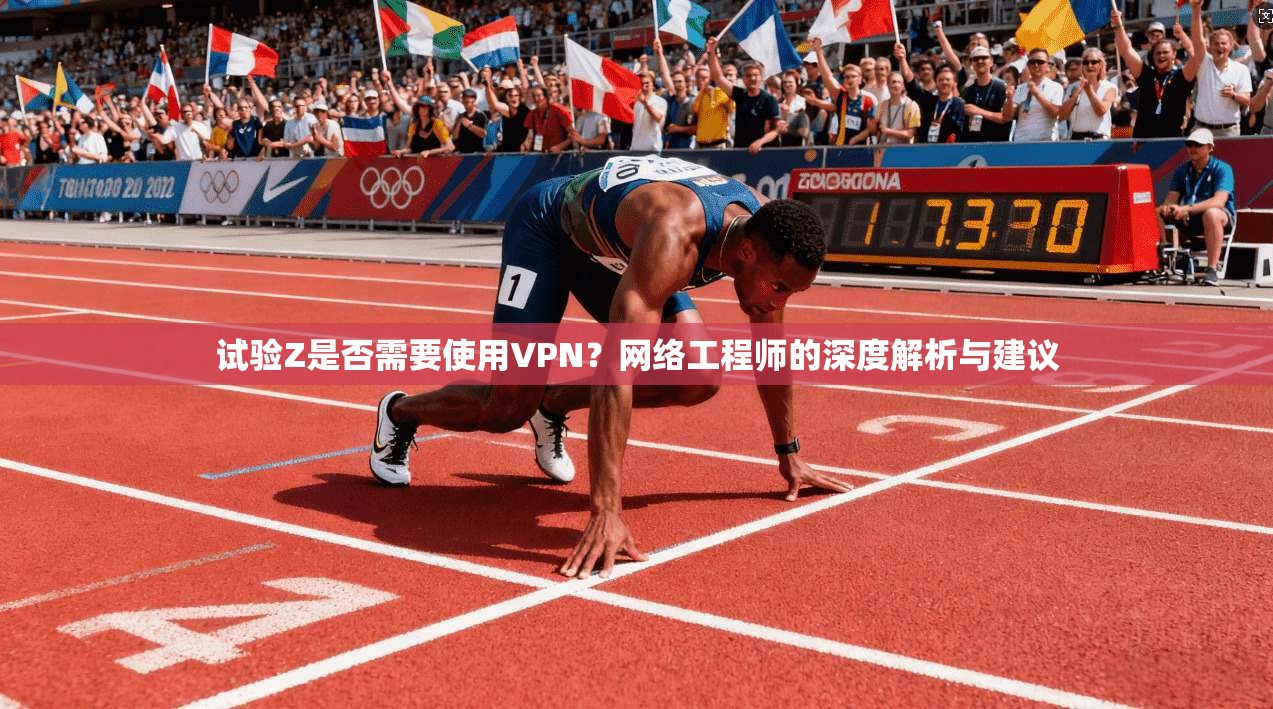 试验Z是否需要使用VPN？网络工程师的深度解析与建议