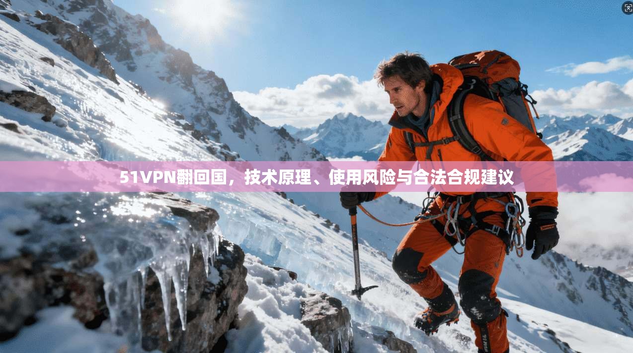 51VPN翻回国，技术原理、使用风险与合法合规建议