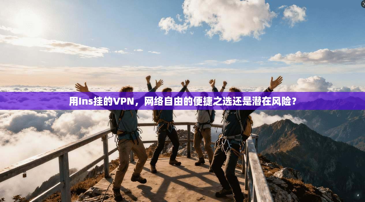 用Ins挂的VPN，网络自由的便捷之选还是潜在风险？
