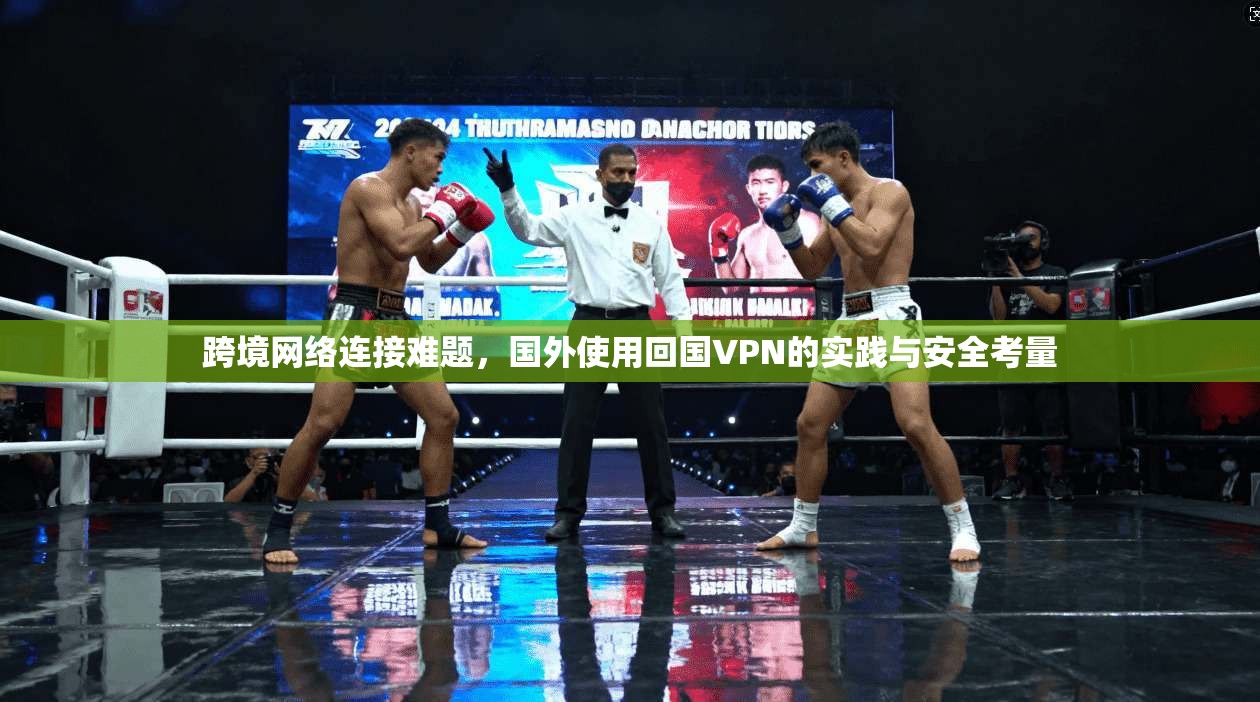 跨境网络连接难题，国外使用回国VPN的实践与安全考量