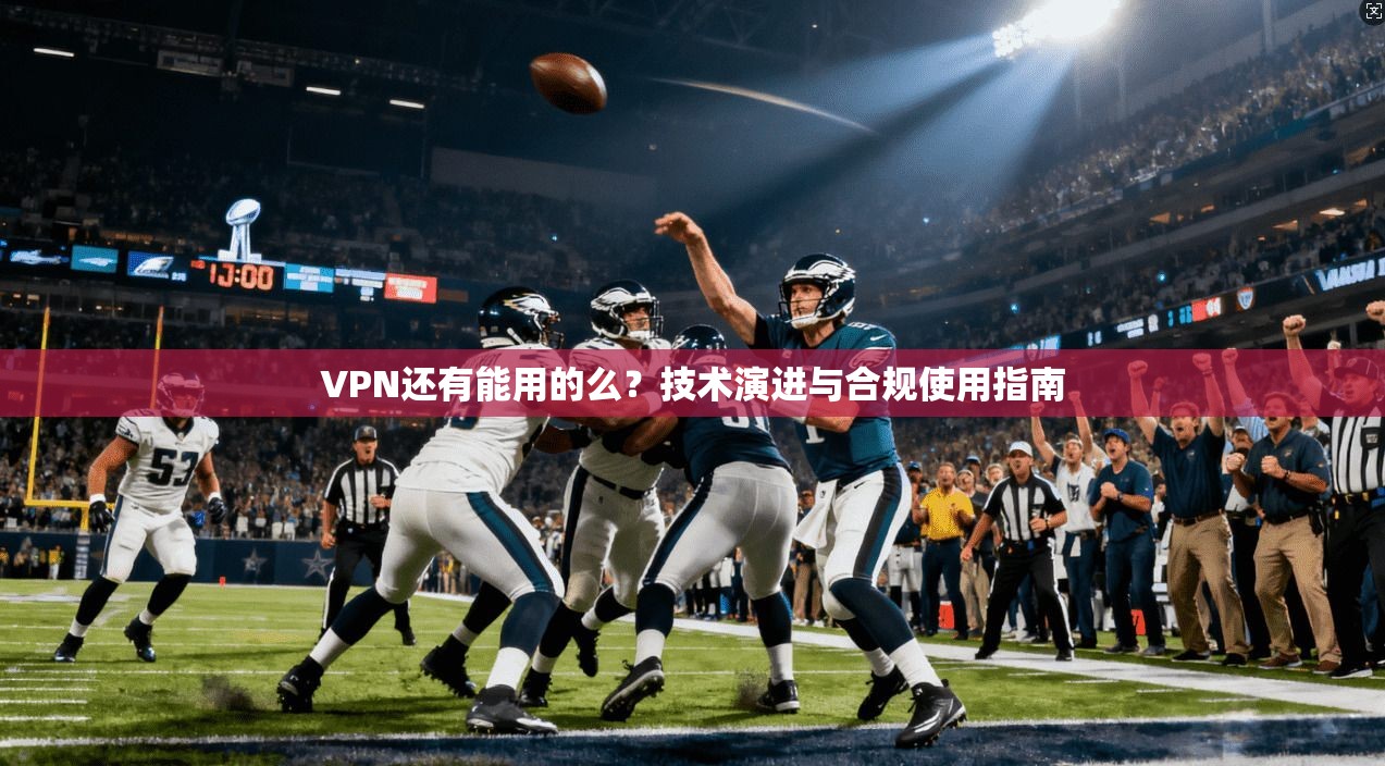 VPN还有能用的么？技术演进与合规使用指南