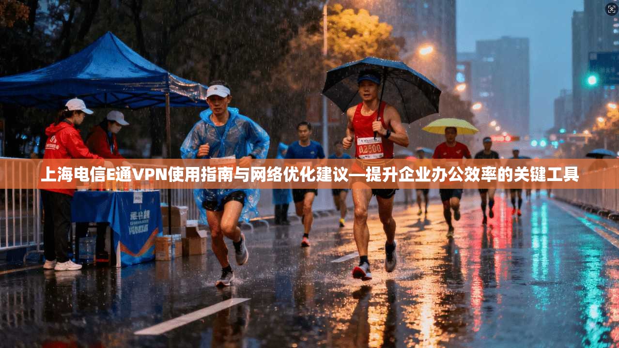 上海电信E通VPN使用指南与网络优化建议—提升企业办公效率的关键工具