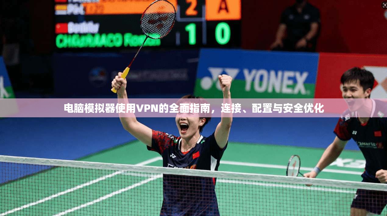 电脑模拟器使用VPN的全面指南，连接、配置与安全优化