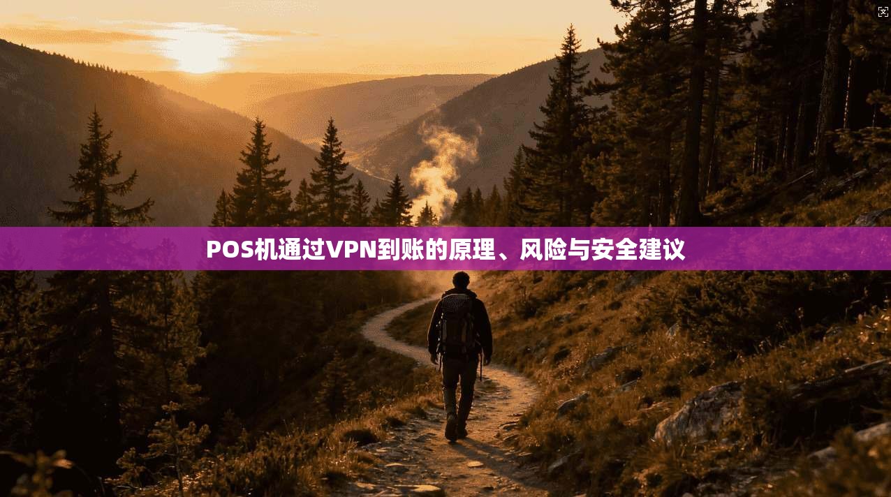 POS机通过VPN到账的原理、风险与安全建议