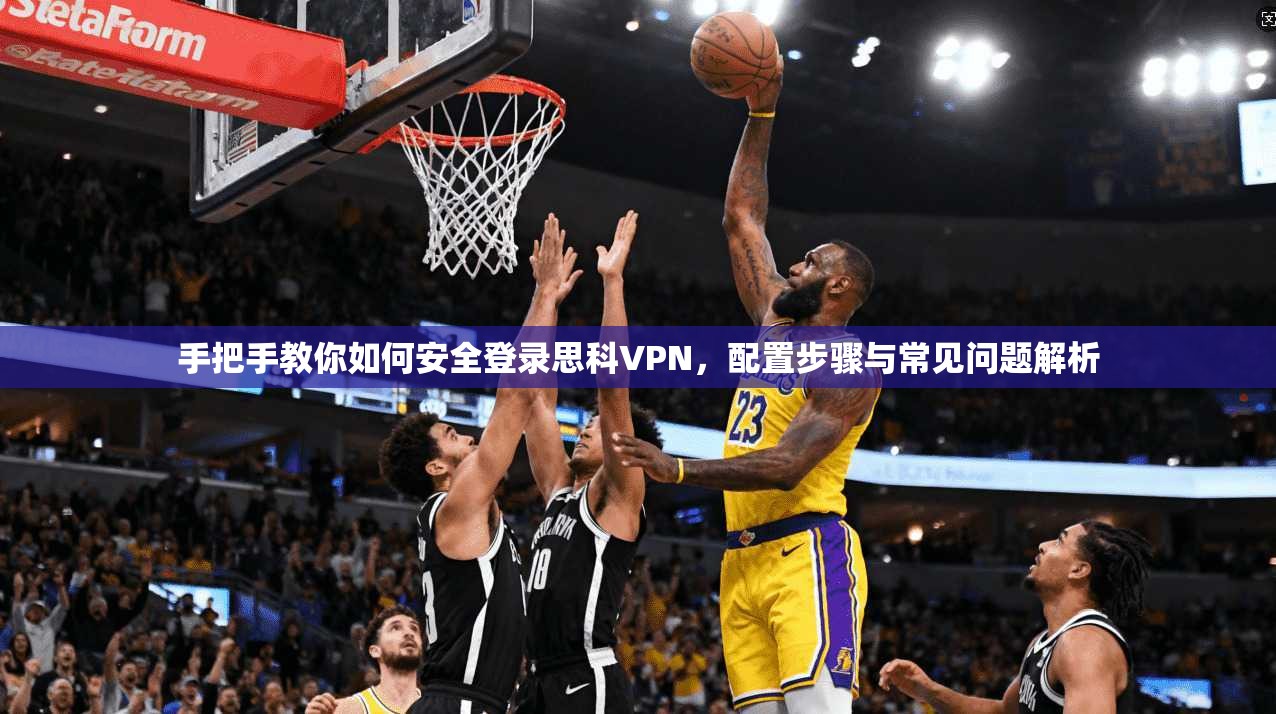 手把手教你如何安全登录思科VPN，配置步骤与常见问题解析