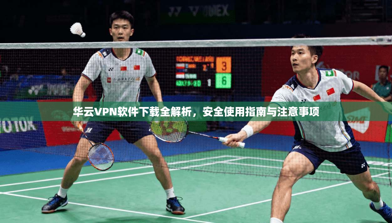 华云VPN软件下载全解析，安全使用指南与注意事项