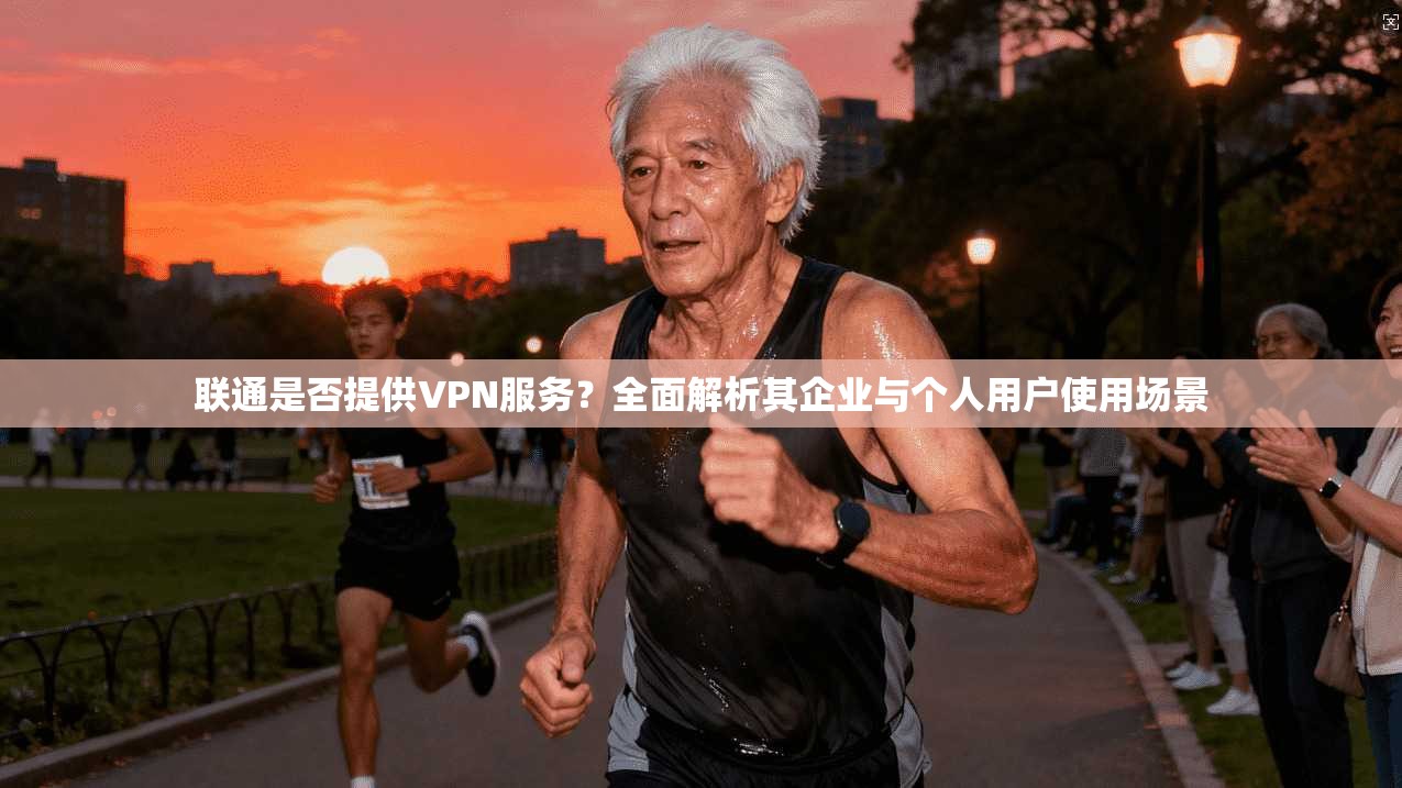 联通是否提供VPN服务？全面解析其企业与个人用户使用场景