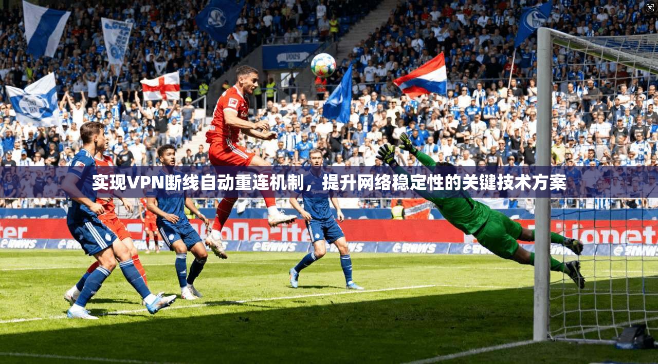 实现VPN断线自动重连机制，提升网络稳定性的关键技术方案