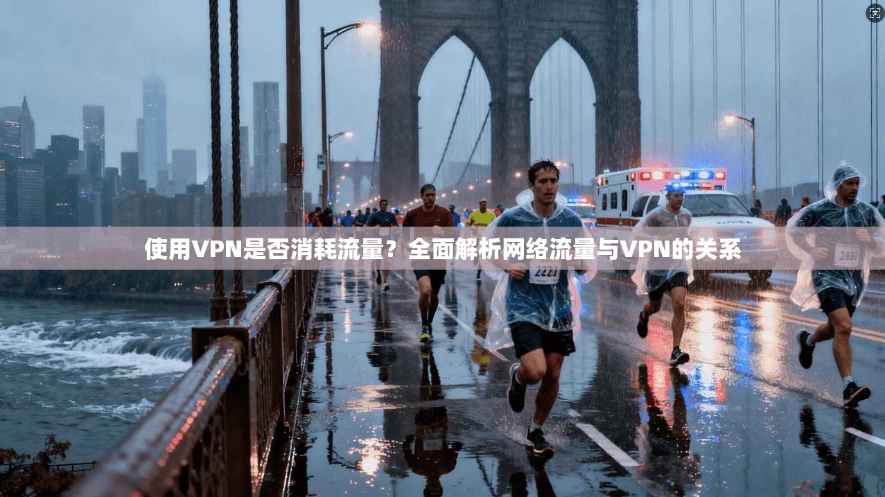 使用VPN是否消耗流量？全面解析网络流量与VPN的关系