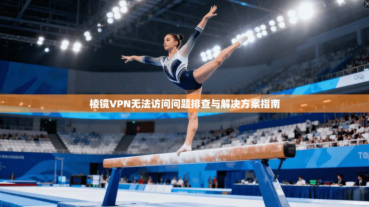 棱镜VPN无法访问问题排查与解决方案指南