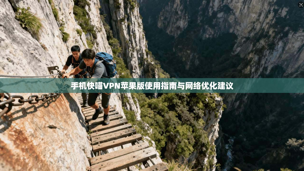 手机快喵VPN苹果版使用指南与网络优化建议