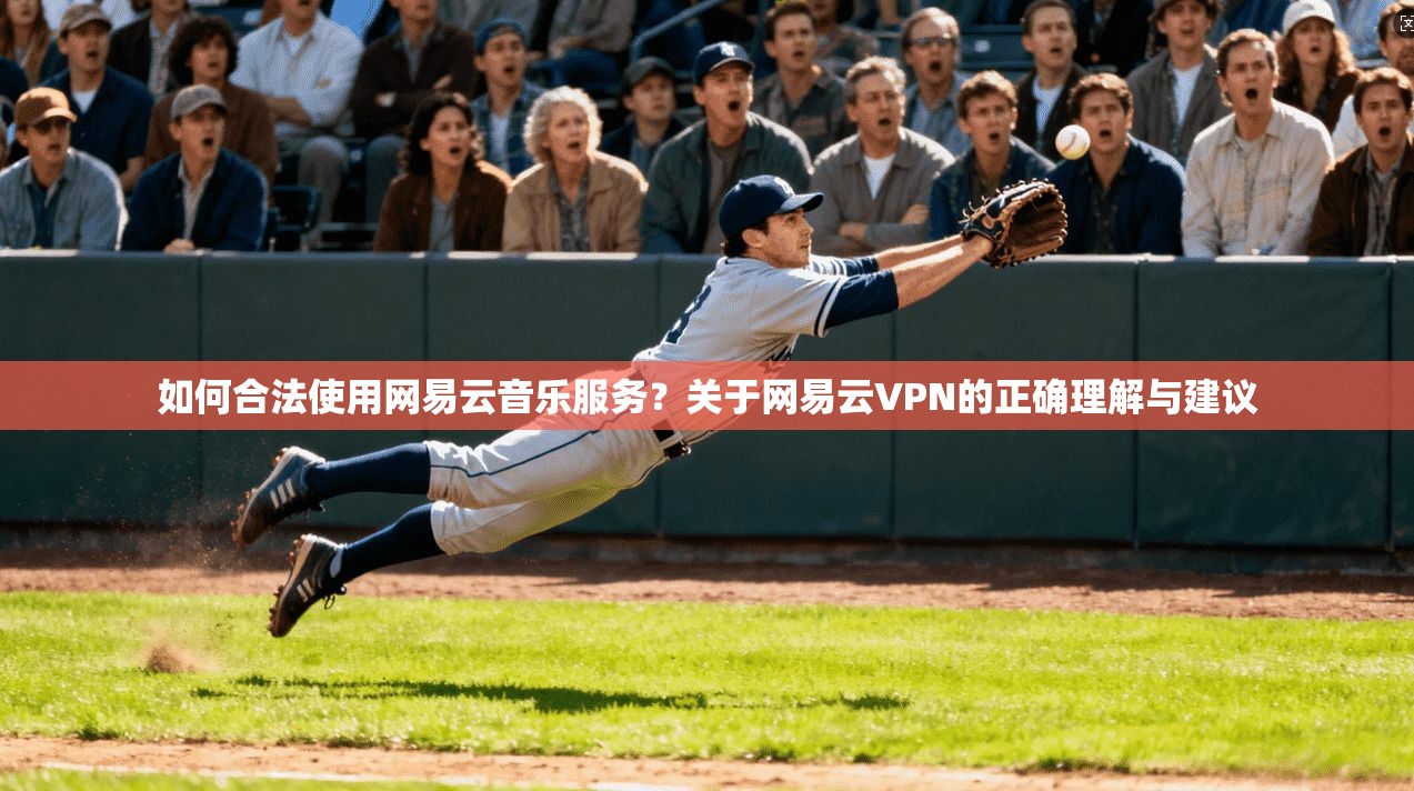 如何合法使用网易云音乐服务？关于网易云VPN的正确理解与建议