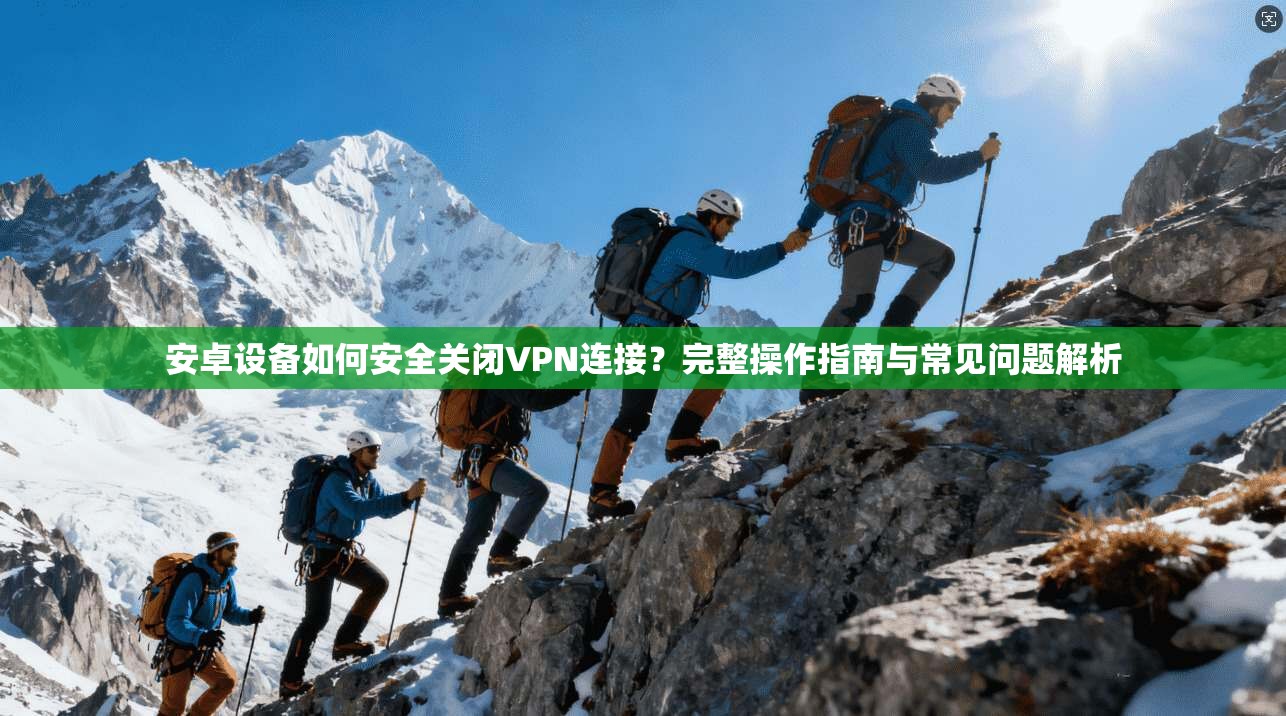 安卓设备如何安全关闭VPN连接？完整操作指南与常见问题解析