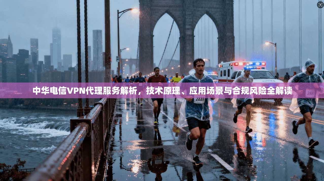 中华电信VPN代理服务解析，技术原理、应用场景与合规风险全解读