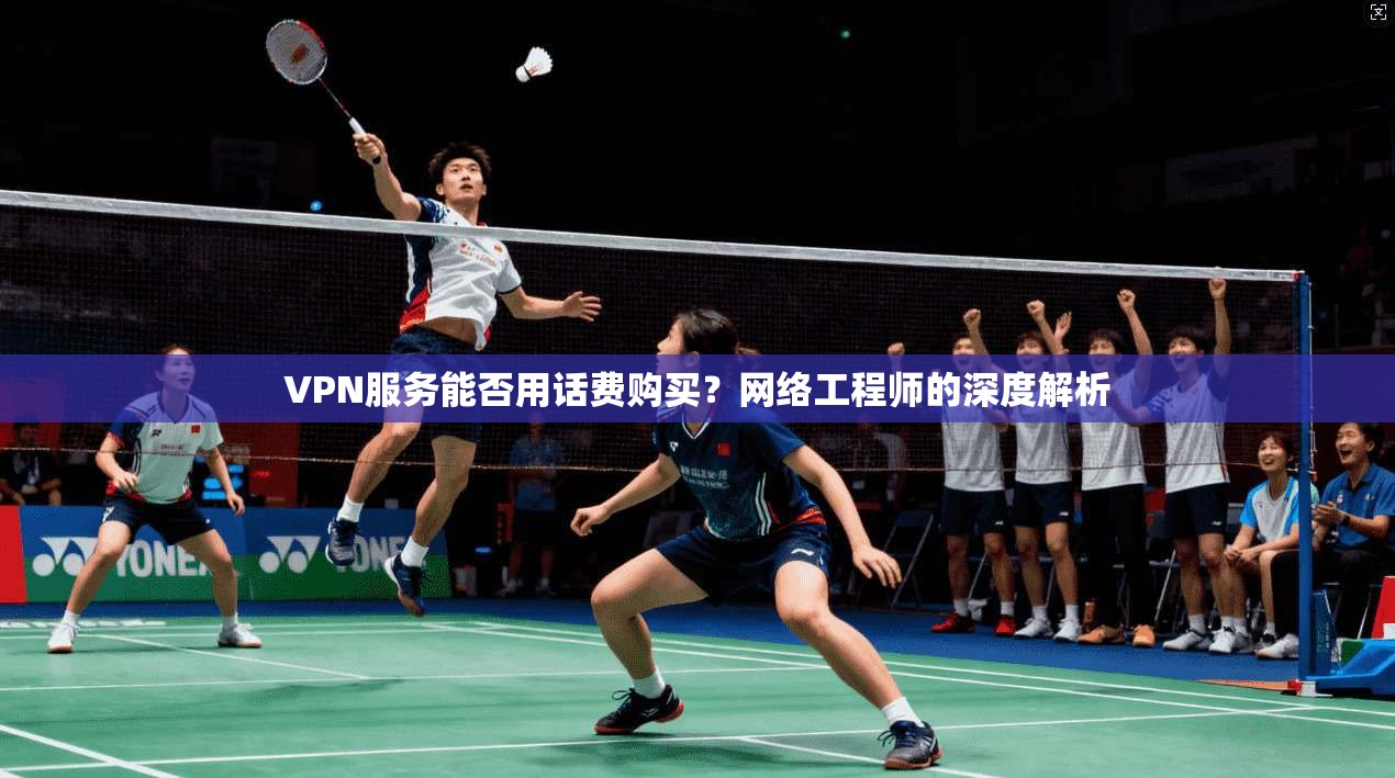 VPN服务能否用话费购买？网络工程师的深度解析