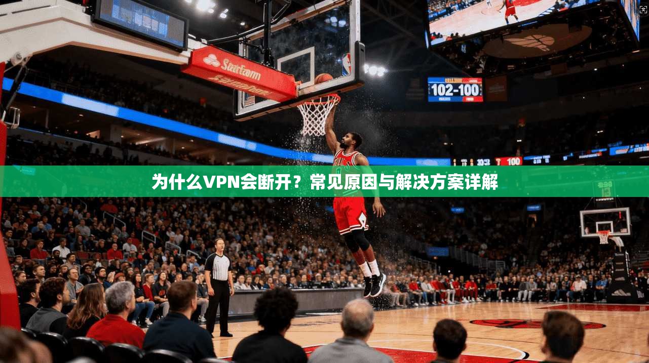 为什么VPN会断开？常见原因与解决方案详解