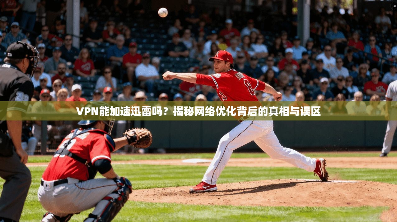 VPN能加速迅雷吗？揭秘网络优化背后的真相与误区