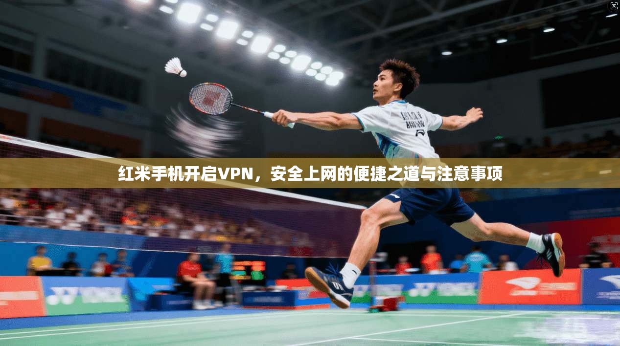 红米手机开启VPN，安全上网的便捷之道与注意事项