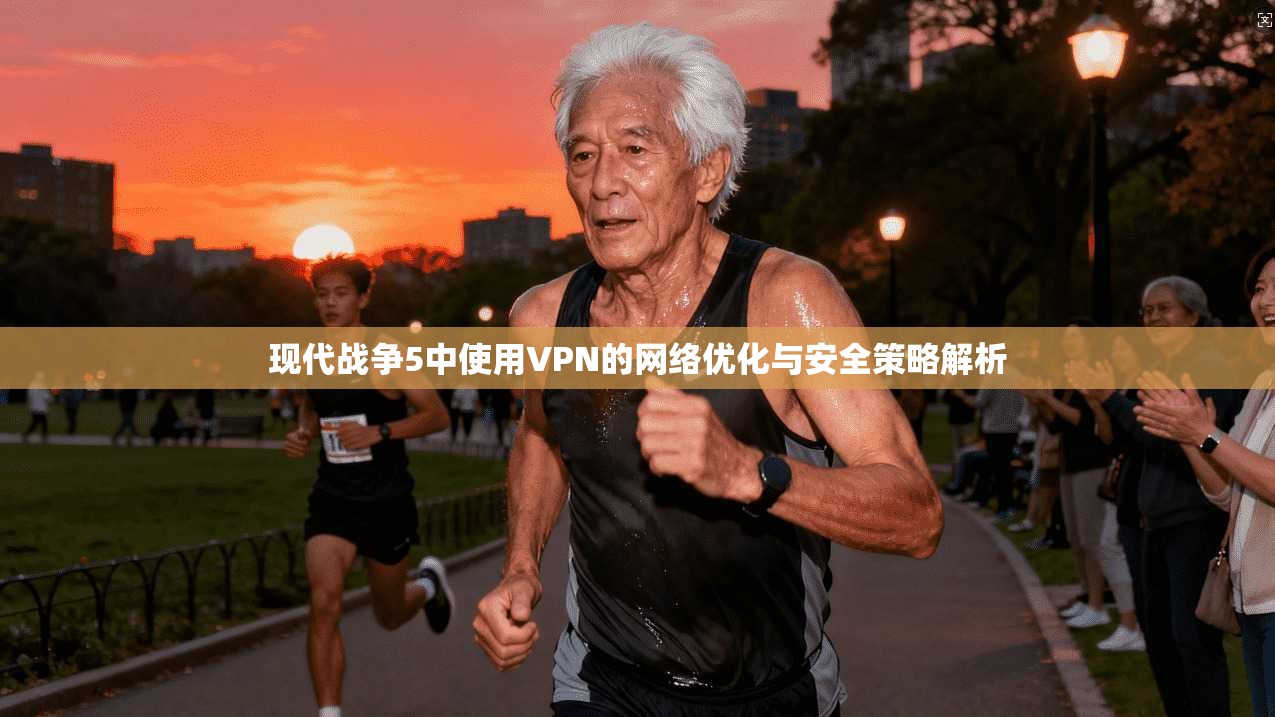现代战争5中使用VPN的网络优化与安全策略解析