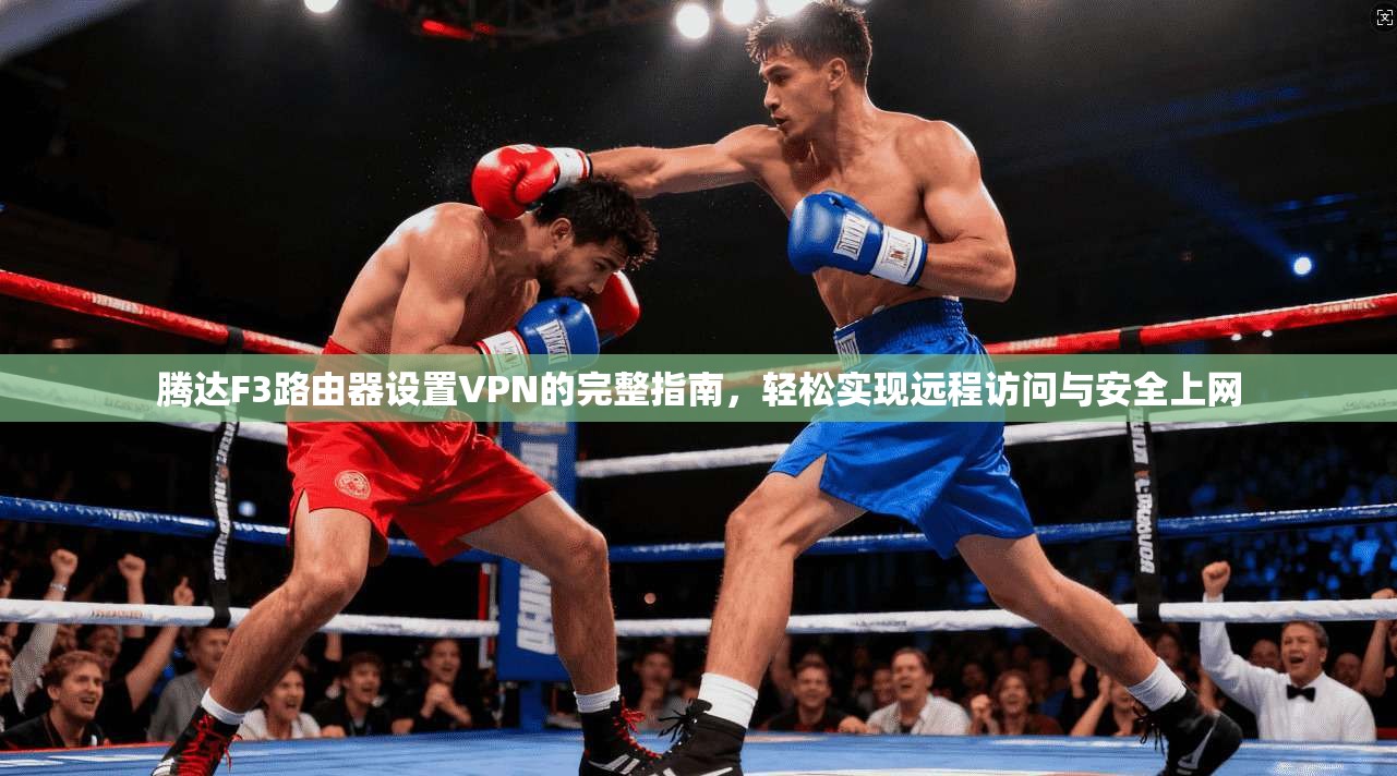 腾达F3路由器设置VPN的完整指南，轻松实现远程访问与安全上网
