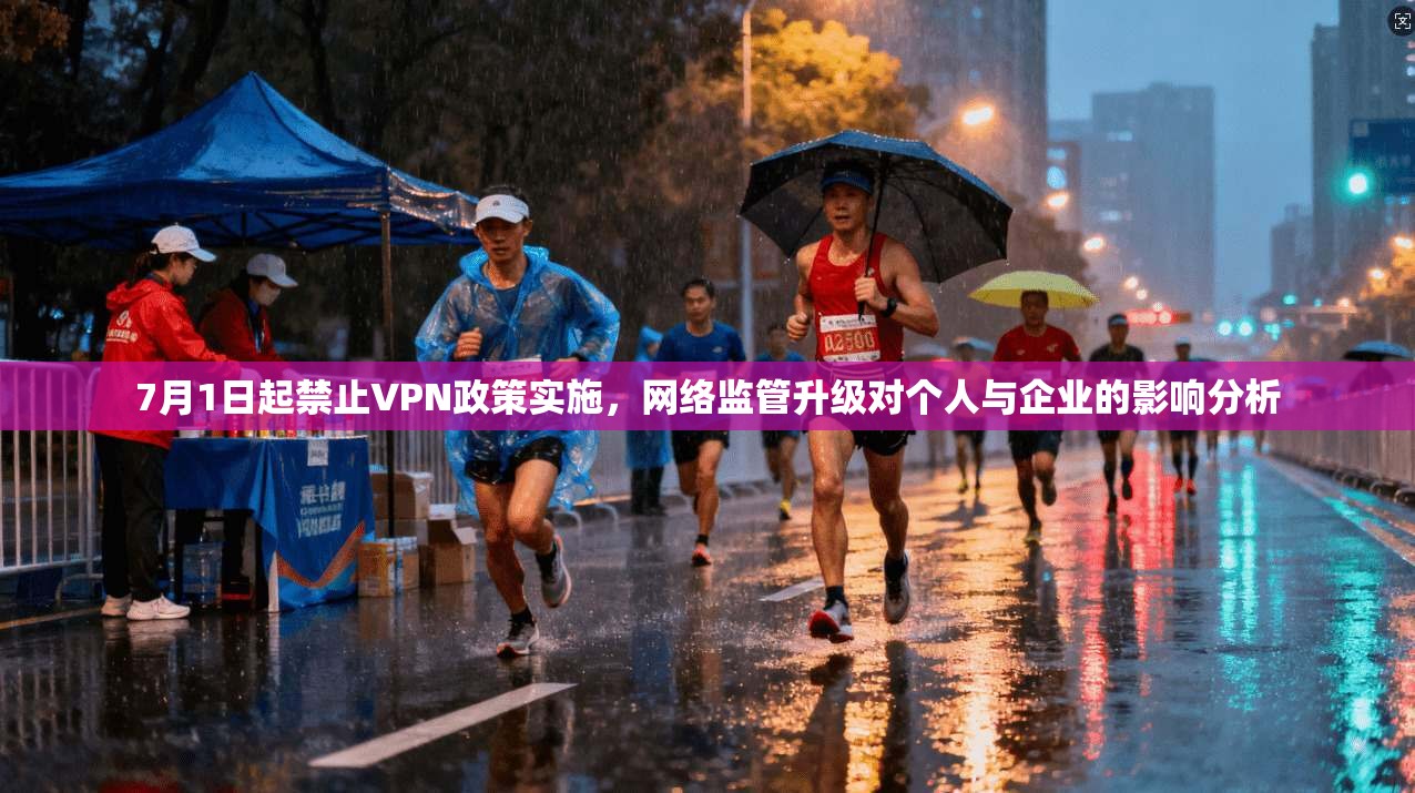 7月1日起禁止VPN政策实施，网络监管升级对个人与企业的影响分析