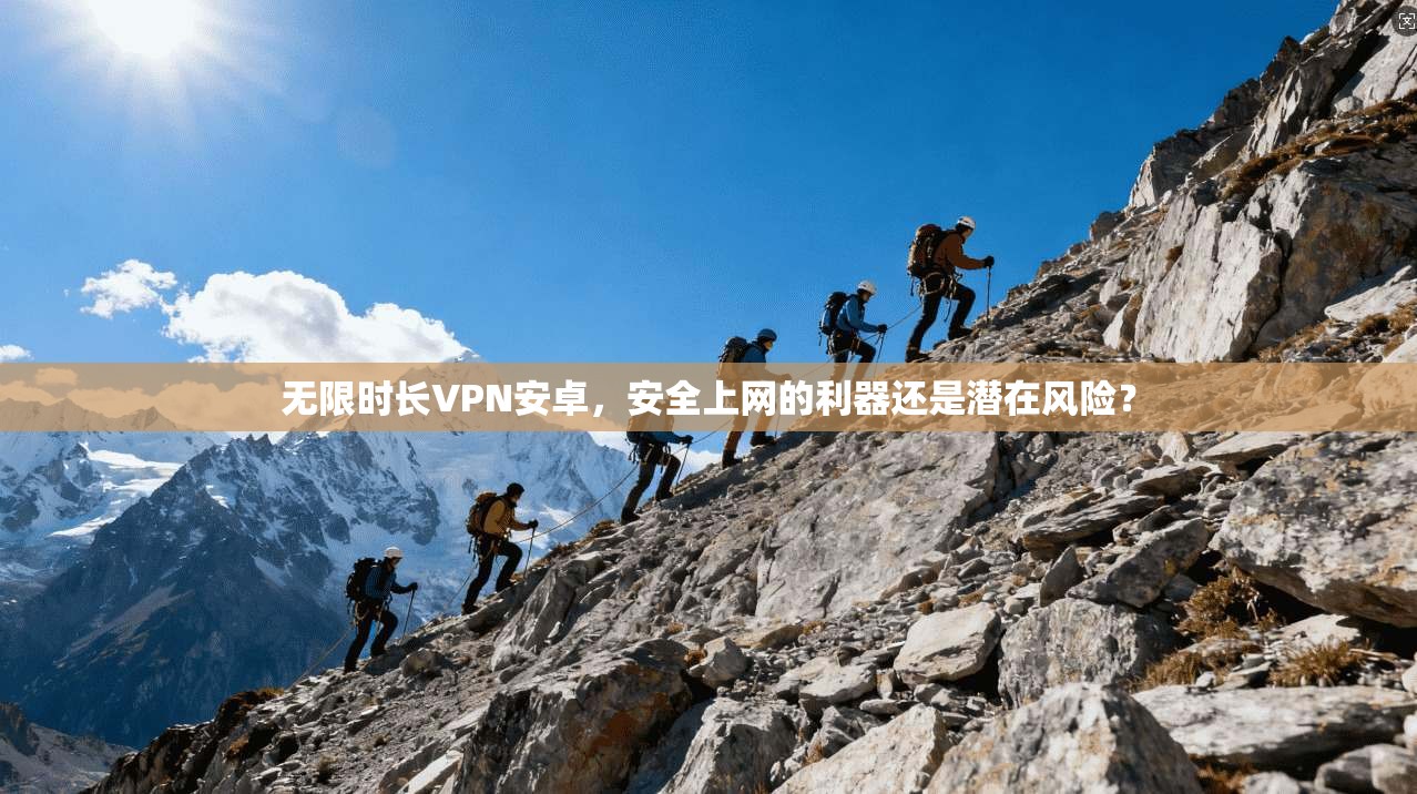 无限时长VPN安卓，安全上网的利器还是潜在风险？