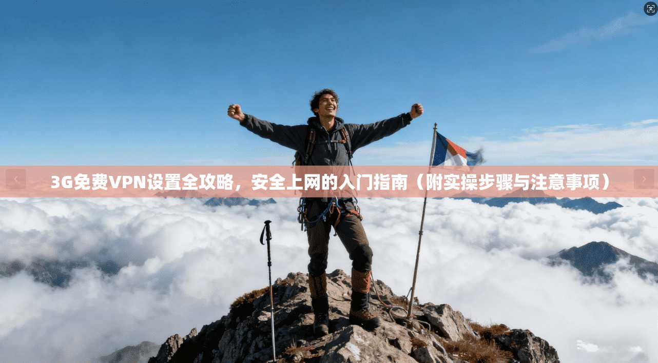 3G免费VPN设置全攻略，安全上网的入门指南（附实操步骤与注意事项）