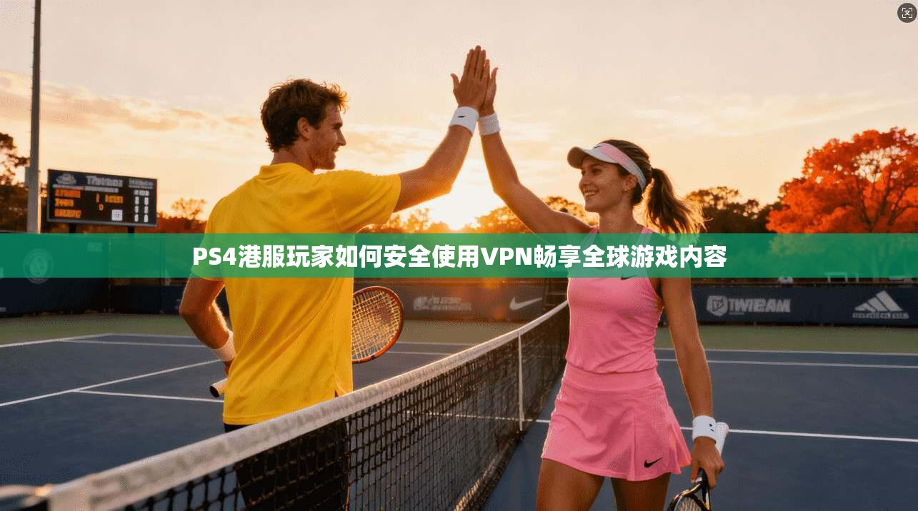 PS4港服玩家如何安全使用VPN畅享全球游戏内容