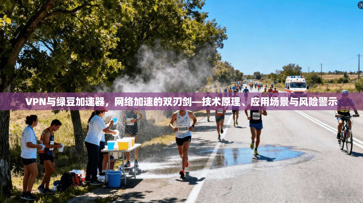 VPN与绿豆加速器，网络加速的双刃剑—技术原理、应用场景与风险警示