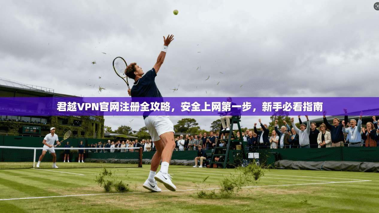 君越VPN官网注册全攻略，安全上网第一步，新手必看指南