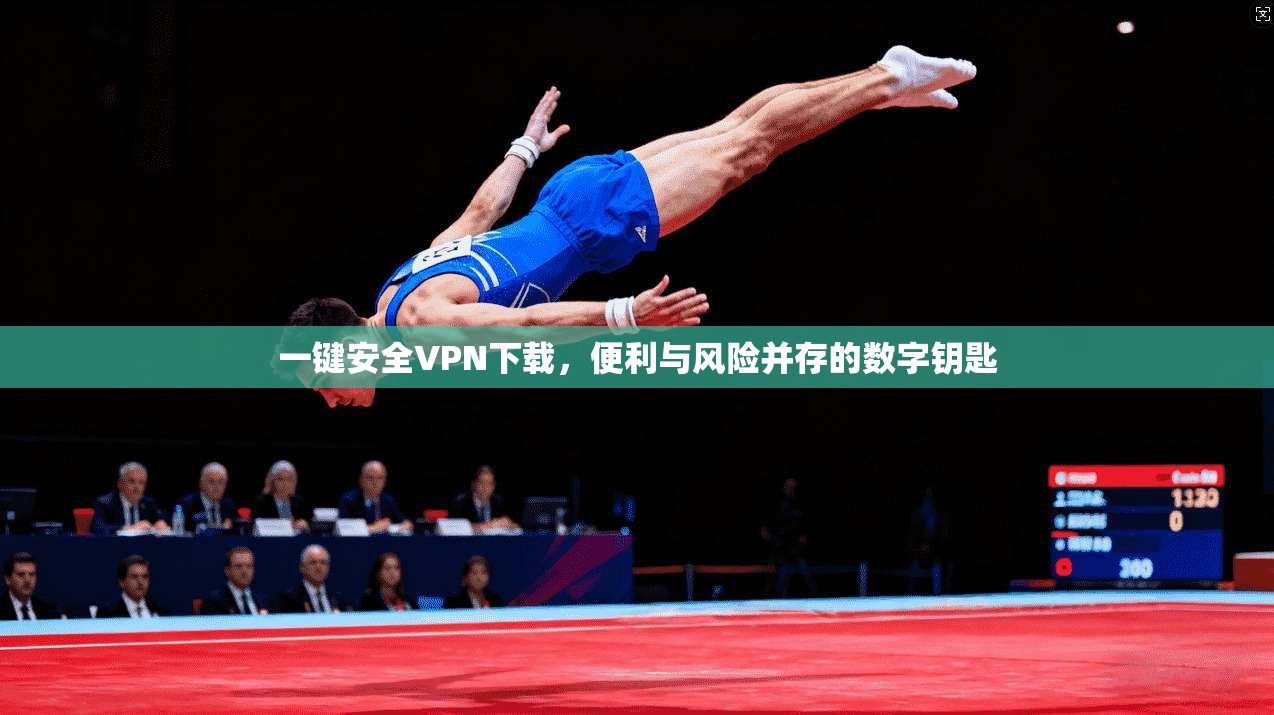 一键安全VPN下载，便利与风险并存的数字钥匙