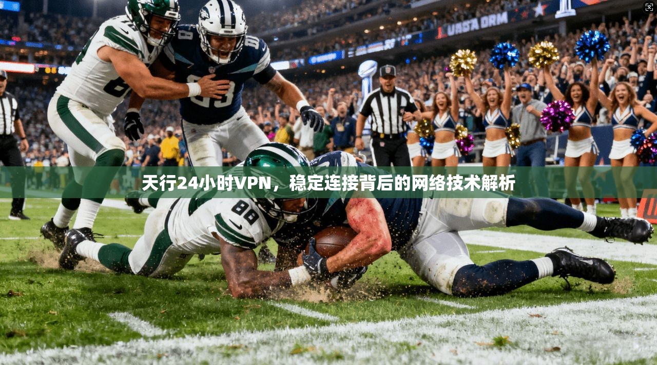 天行24小时VPN，稳定连接背后的网络技术解析