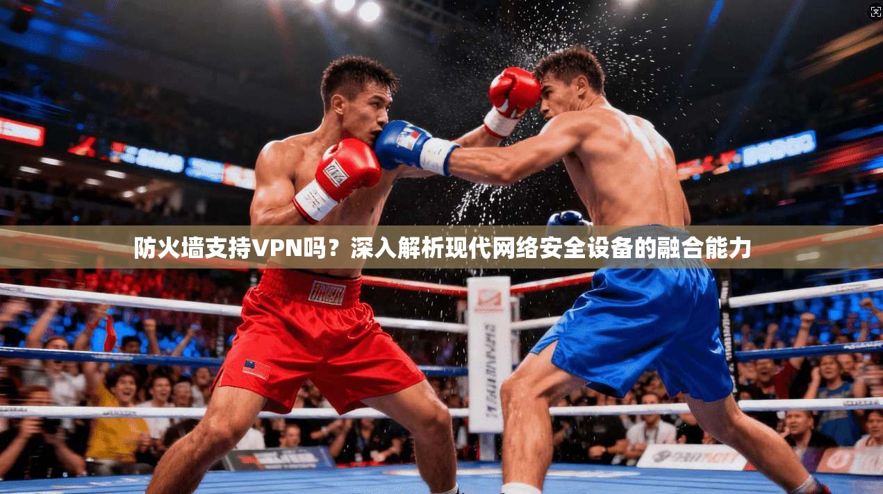 防火墙支持VPN吗？深入解析现代网络安全设备的融合能力