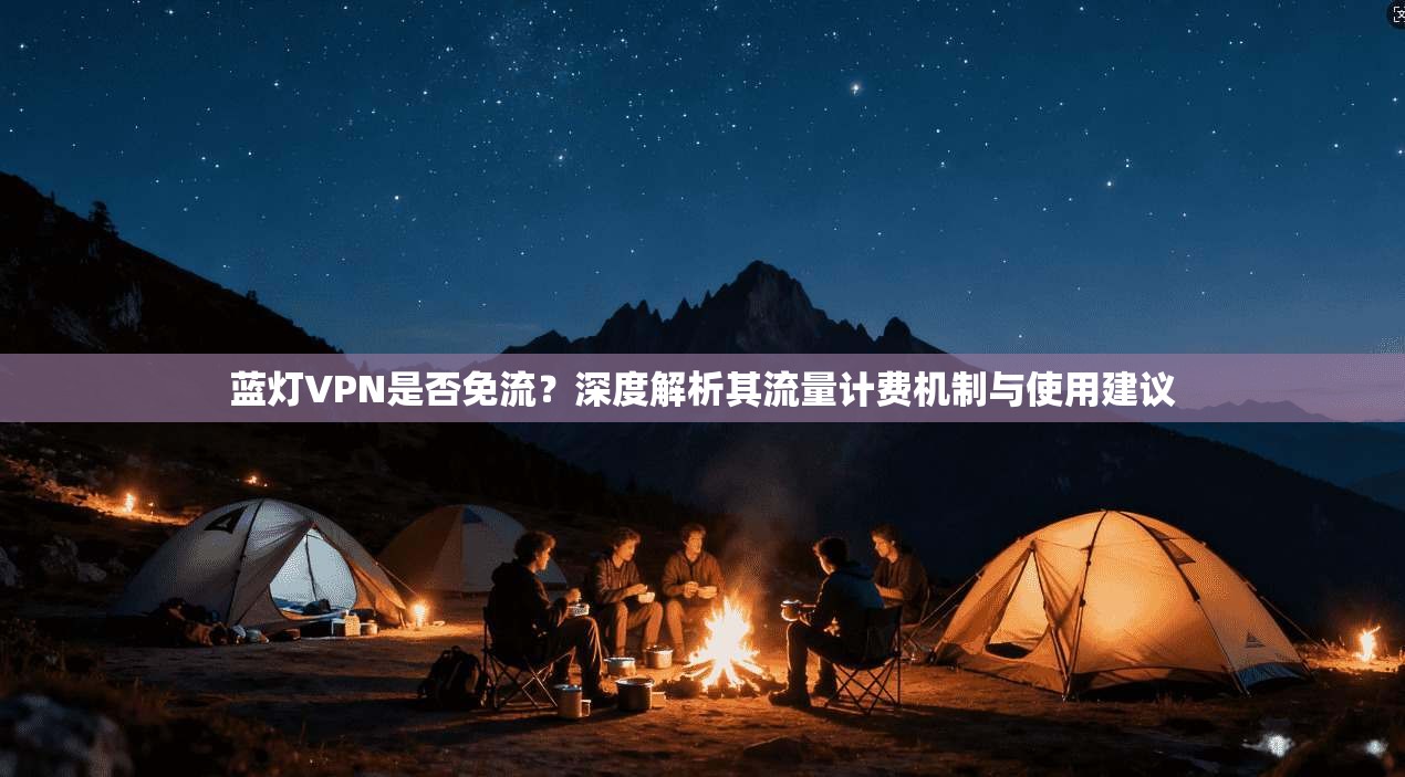 蓝灯VPN是否免流？深度解析其流量计费机制与使用建议