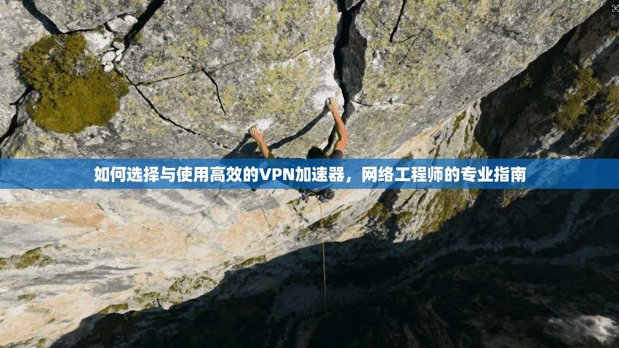 如何选择与使用高效的VPN加速器，网络工程师的专业指南