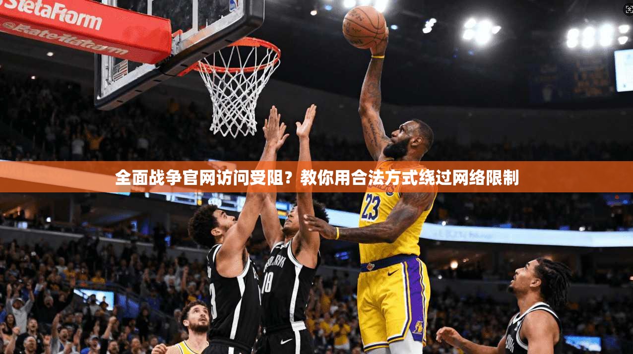 全面战争官网访问受阻？教你用合法方式绕过网络限制