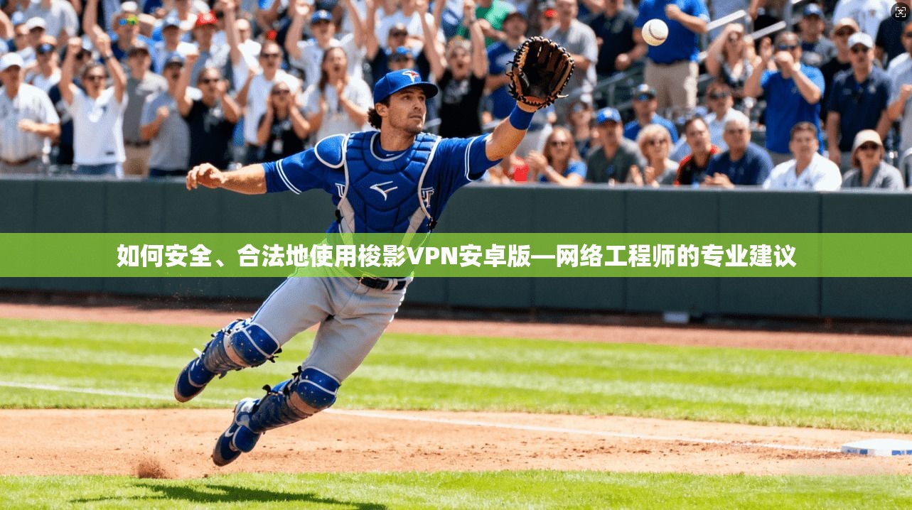 如何安全、合法地使用梭影VPN安卓版—网络工程师的专业建议