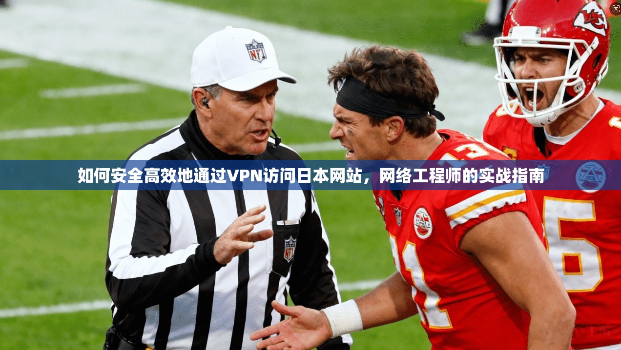 如何安全高效地通过VPN访问日本网站，网络工程师的实战指南