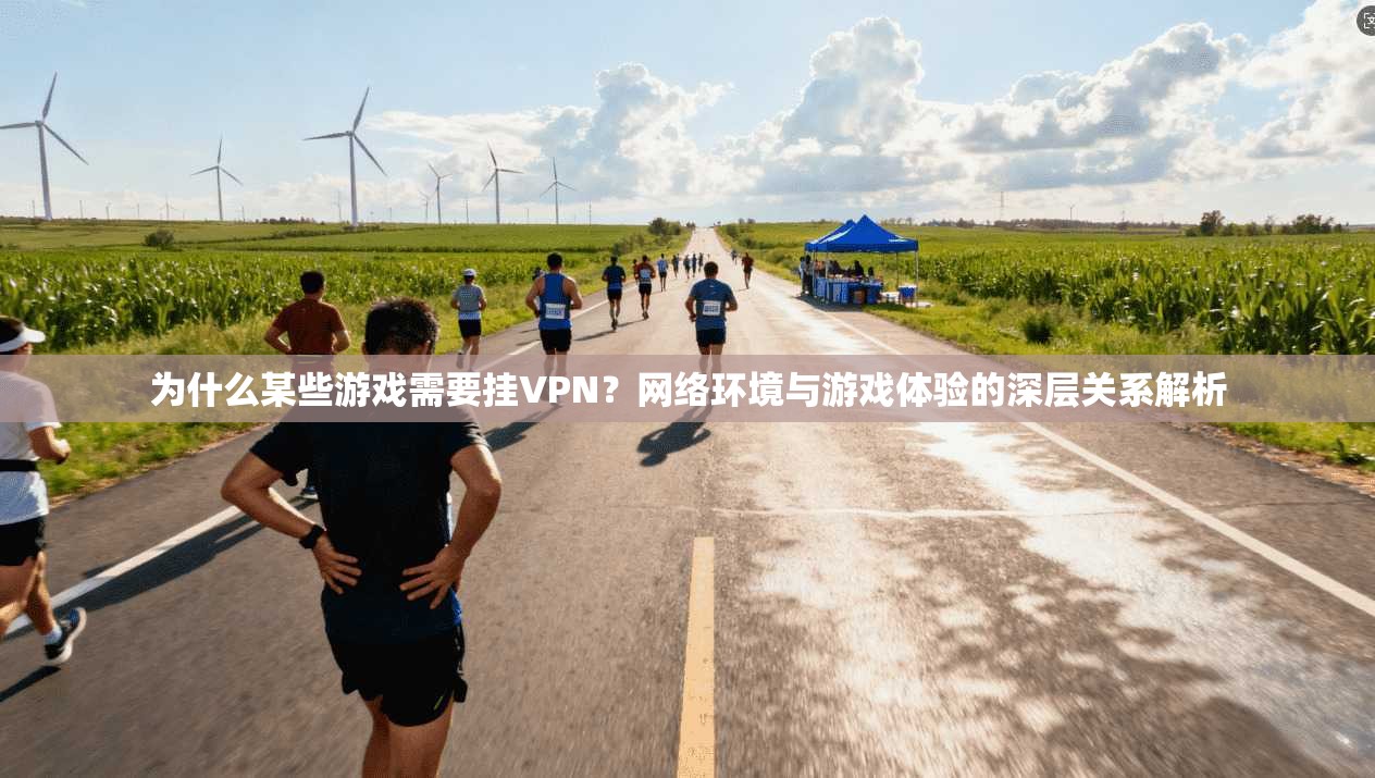 为什么某些游戏需要挂VPN？网络环境与游戏体验的深层关系解析
