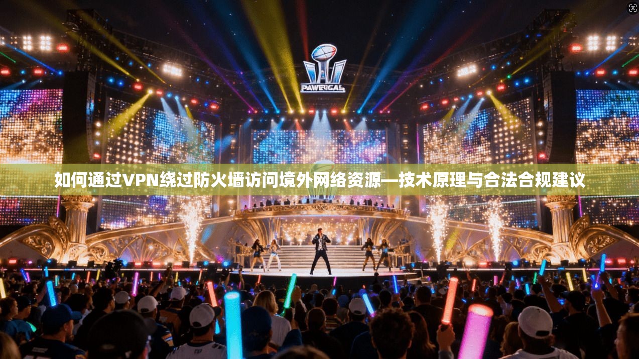 如何通过VPN绕过防火墙访问境外网络资源—技术原理与合法合规建议