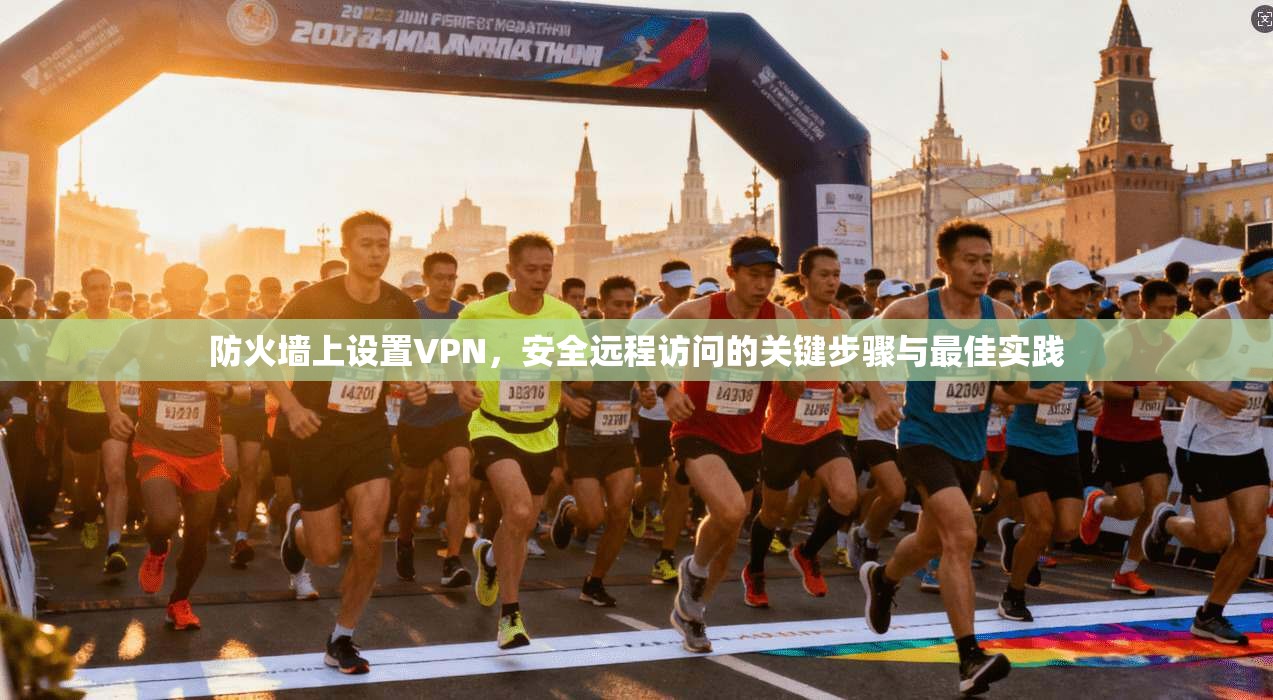 防火墙上设置VPN，安全远程访问的关键步骤与最佳实践