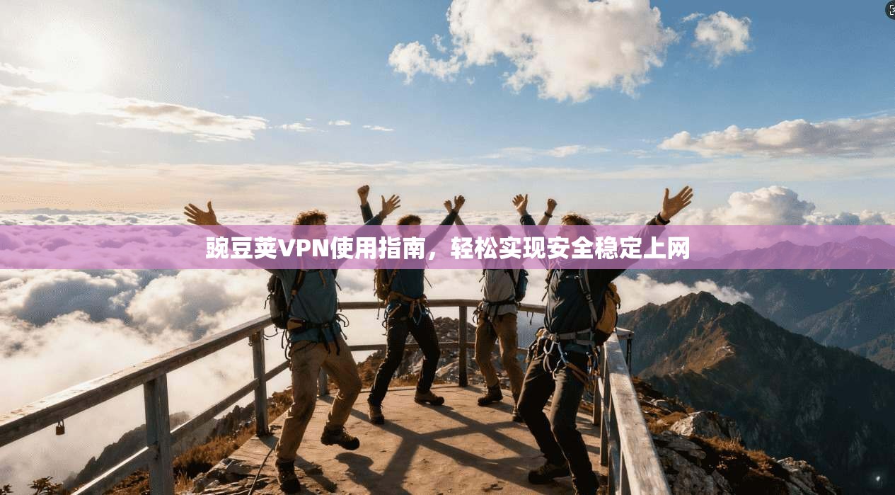 豌豆荚VPN使用指南，轻松实现安全稳定上网