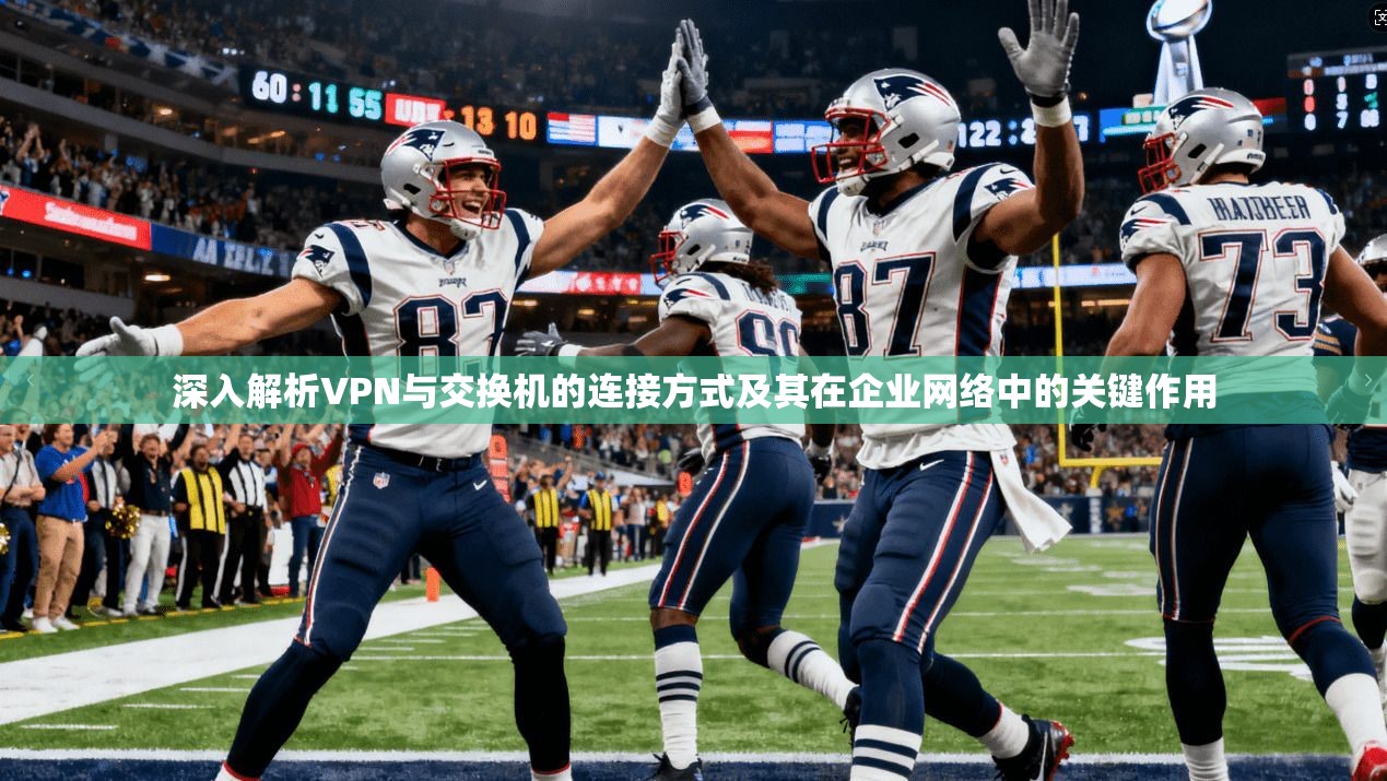深入解析VPN与交换机的连接方式及其在企业网络中的关键作用